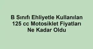 B Sınıfı Ehliyetle Kullanılan 125 cc Motosiklet Fiyatları Ne Kadar Oldu
