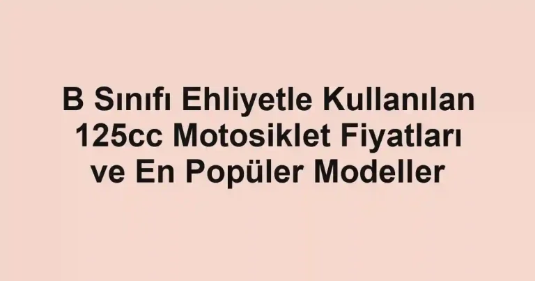 B Sınıfı Ehliyetle Kullanılan 125cc Motosiklet Fiyatları ve En Popüler Modeller