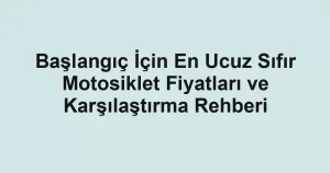 Başlangıç İçin En Ucuz Sıfır Motosiklet Fiyatları ve Karşılaştırma Rehberi