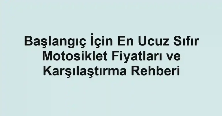 Başlangıç İçin En Ucuz Sıfır Motosiklet Fiyatları ve Karşılaştırma Rehberi