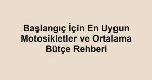 Başlangıç İçin En Uygun Motosikletler ve Ortalama Bütçe Rehberi