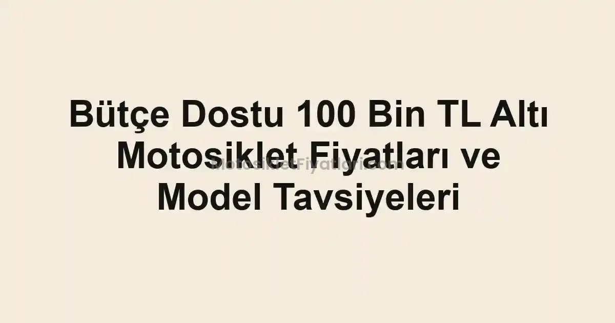 Bütçe Dostu 100 Bin TL Altı Motosiklet Fiyatları ve Model Tavsiyeleri