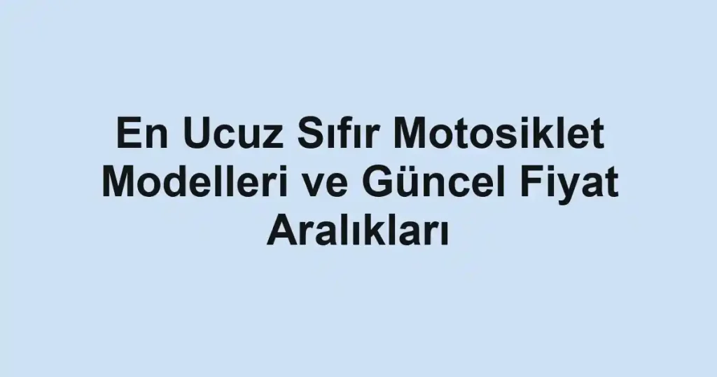 En Ucuz Sıfır Motosiklet Modelleri ve Güncel Fiyat Aralıkları