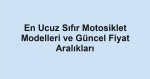 En Ucuz Sıfır Motosiklet Modelleri ve Güncel Fiyat Aralıkları