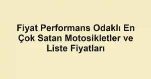 Fiyat Performans Odaklı En Çok Satan Motosikletler ve Liste Fiyatları