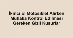 İkinci El Motosiklet Alırken Mutlaka Kontrol Edilmesi Gereken Gizli Kusurlar