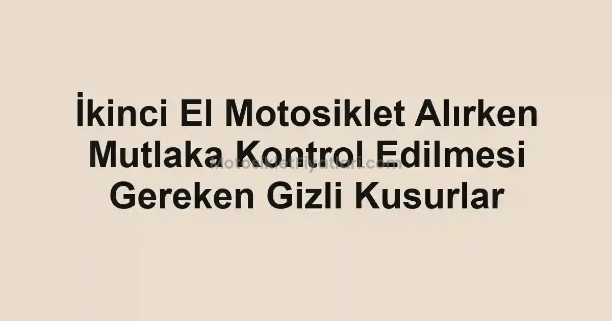 İkinci El Motosiklet Alırken Mutlaka Kontrol Edilmesi Gereken Gizli Kusurlar