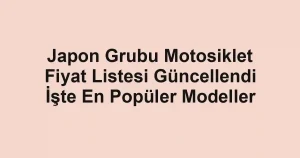 Japon Grubu Motosiklet Fiyat Listesi Güncellendi İşte En Popüler Modeller