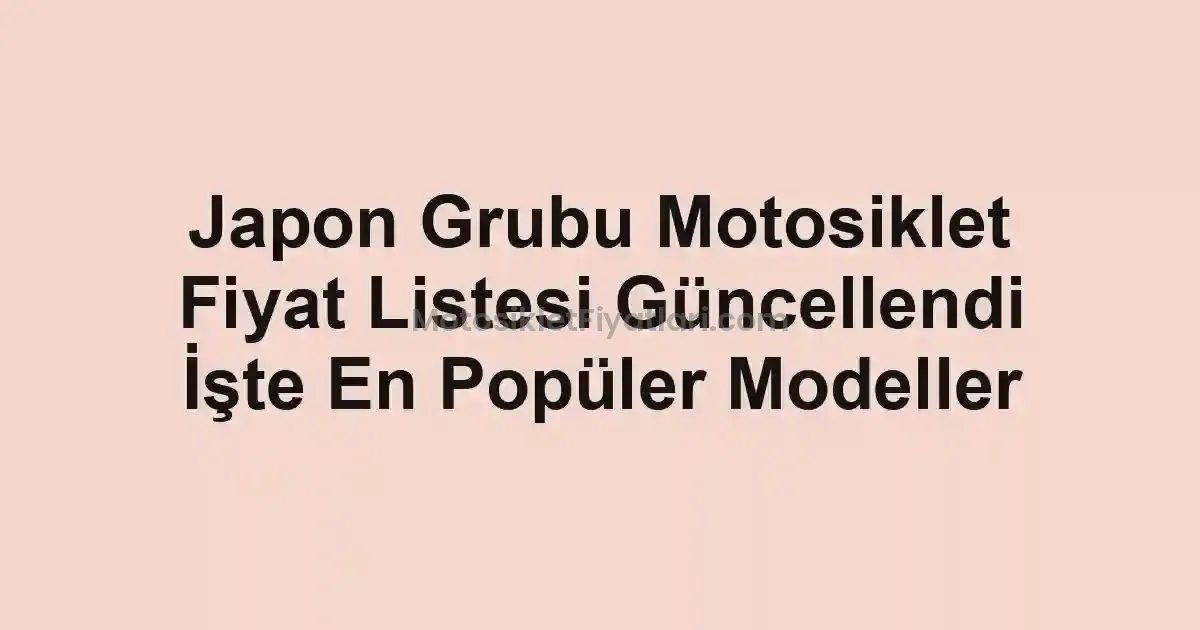 Japon Grubu Motosiklet Fiyat Listesi Güncellendi İşte En Popüler Modeller