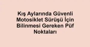Kış Aylarında Güvenli Motosiklet Sürüşü İçin Bilinmesi Gereken Püf Noktaları