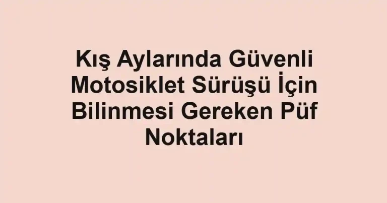 Kış Aylarında Güvenli Motosiklet Sürüşü İçin Bilinmesi Gereken Püf Noktaları