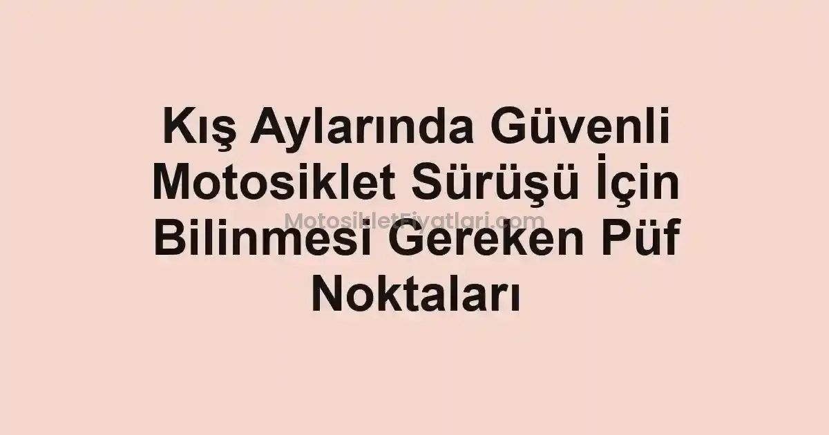 Kış Aylarında Güvenli Motosiklet Sürüşü İçin Bilinmesi Gereken Püf Noktaları