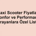 Maxi Scooter Fiyatları Konfor ve Performans Arayanlara Özel Liste