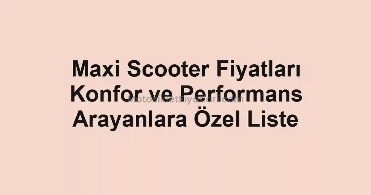 Maxi Scooter Fiyatları Konfor ve Performans Arayanlara Özel Liste