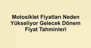 Motosiklet Fiyatları Neden Yükseliyor Gelecek Dönem Fiyat Tahminleri