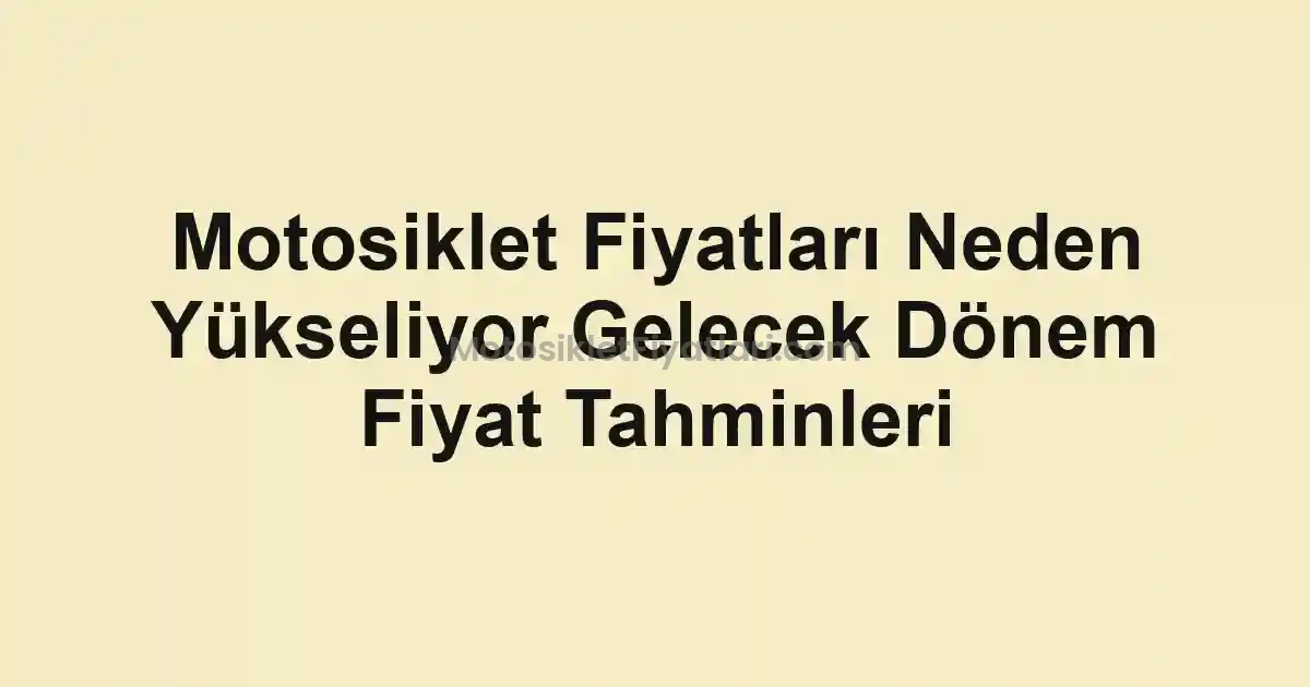 Motosiklet Fiyatları Neden Yükseliyor Gelecek Dönem Fiyat Tahminleri