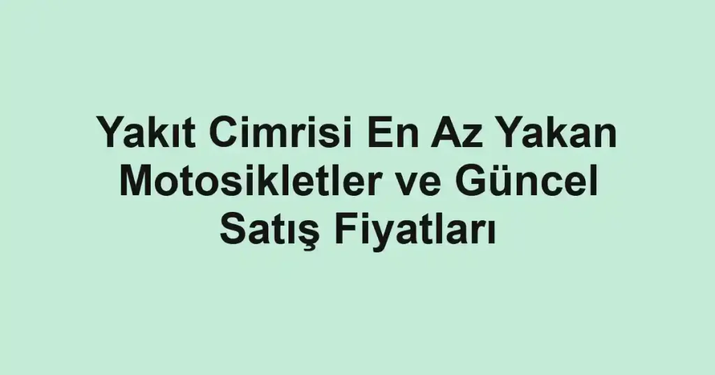 Yakıt Cimrisi En Az Yakan Motosikletler ve Güncel Satış Fiyatları
